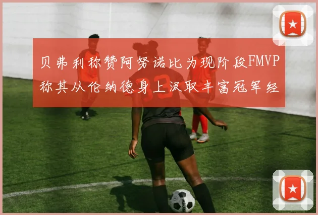 贝弗利称赞阿努诺比为现阶段FMVP称其从伦纳德身上汲取丰富冠军经验