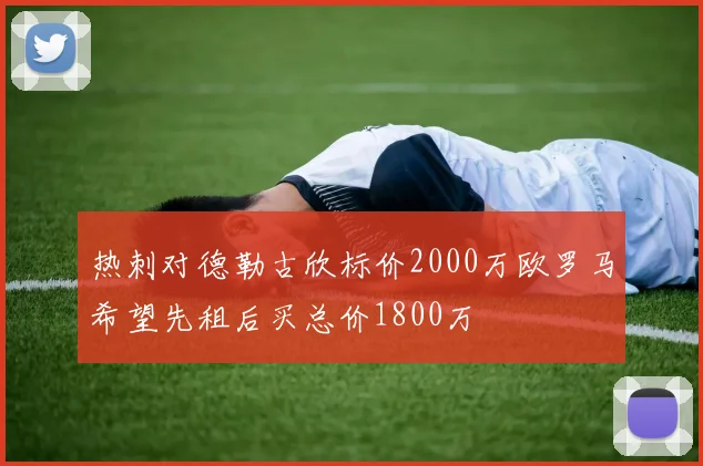 热刺对德勒古欣标价2000万欧罗马希望先租后买总价1800万