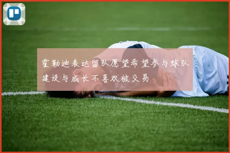 霍勒迪表达留队愿望希望参与球队建设与成长不喜欢被交易