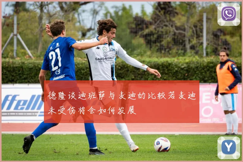 德隆谈迪班萨与麦迪的比较若麦迪未受伤将会如何发展