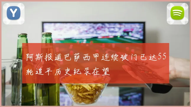 阿斯报道巴萨西甲连续破门已达55轮追平历史纪录在望