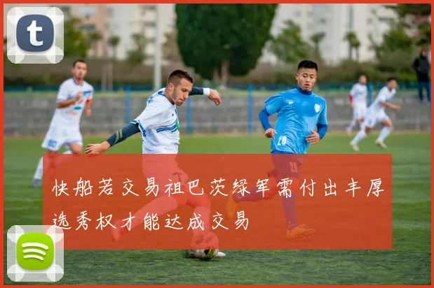 快船若交易祖巴茨绿军需付出丰厚选秀权才能达成交易